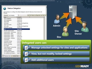 Admin
Site
Owner
Dev
Delegated users can:
Manage unlocked settings for sites and applications
View, but not modify, locked settings
Add additional users
 