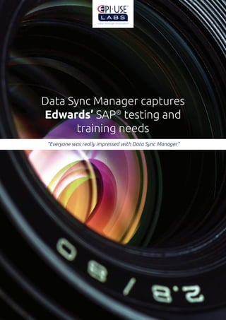 “Everyone was really impressed with Data Sync Manager”
Data Sync Manager captures
Edwards’ SAP®
testing and
training needs
 