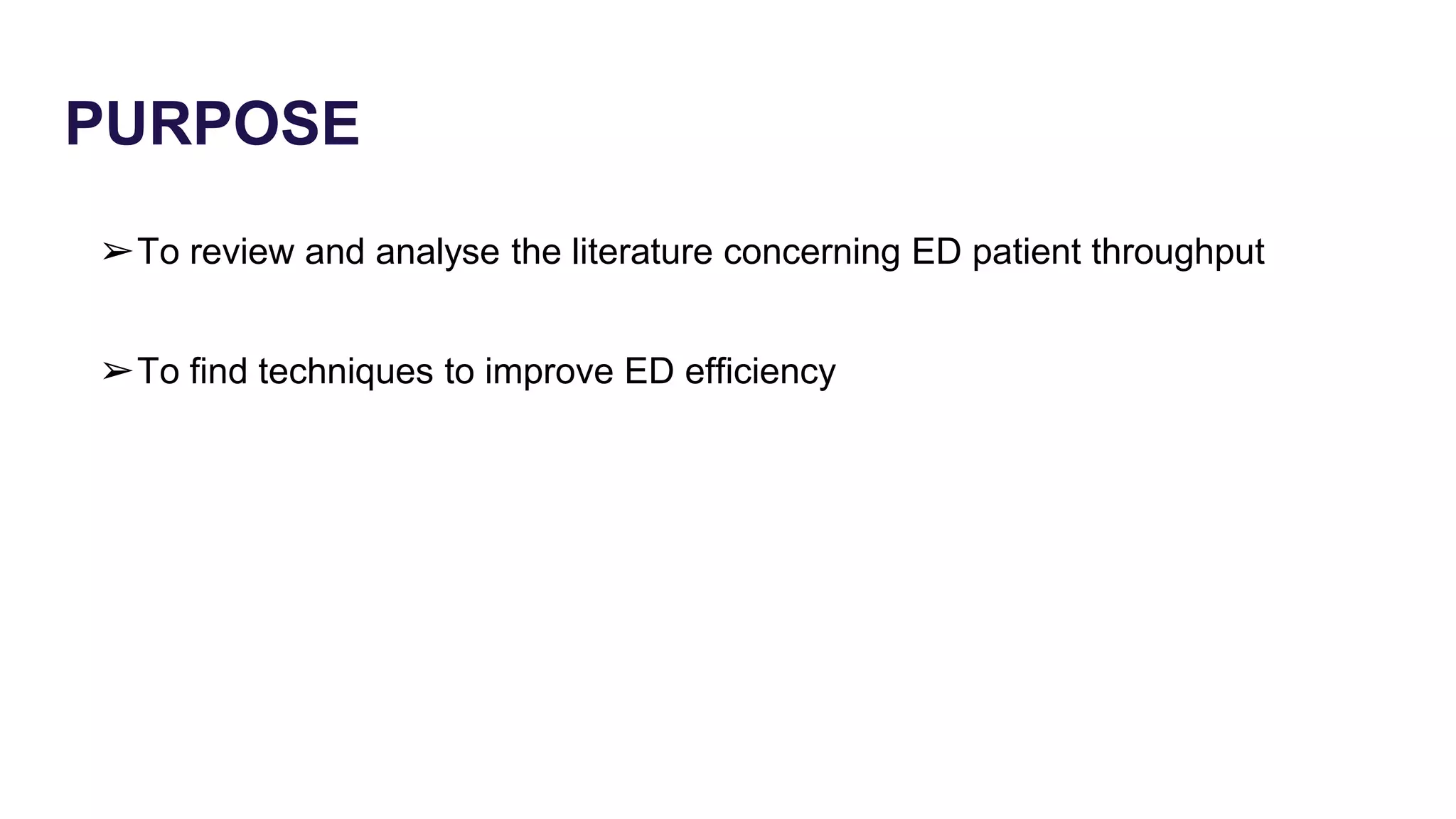 PURPOSE
➢To review and analyse the literature concerning ED patient throughput
➢To find techniques to improve ED efficiency
 