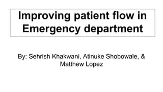 Improving patient flow in
Emergency department
By: Sehrish Khakwani, Atinuke Shobowale, &
Matthew Lopez
 
