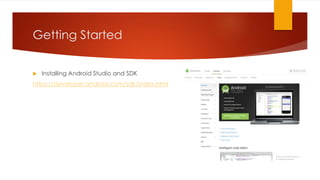 Getting Started
 Installing Android Studio and SDK
https://developer.android.com/sdk/index.html
 