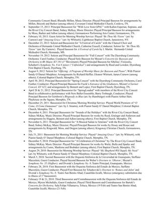 Community Concert Band, Rhendle Millen, Music Director; Played Principal Bassoon for arrangements by
Millen, Bocook and Barker (among others); Covenant United Methodist Church, Cordova, TN.
• September 15, 2013: Principal Bassoonist for “With Love from GPAC” with Kallen Esperian, Soprano, and
the River City Concert Band, Sidney McKay, Music Director; Played Principal Bassoon for arrangements
by Moss, Barker and Adlon (among others); Germantown Performing Arts Center, Germantown, TN.
• February 10, 2013: Guest Artist for Morning Worship Service: Played “Be Thou My Vision” (arr. by
Curnow) and “Amazing Grace” (arr. by Whitsett); Lighthouse Baptist Church, Jamestown, NY.
• December 23, 2012: Soloist and Bassoonist for “A Festival of Carols” with the Chancel Choir and
Orchestra of Hernando United Methodist Church, Catherine Feazell, Conductor; Soloist for “Be Thou My
Vision” (arr. By Curnow). Played bassoon for A Festival of Carols by J. Martin. Hernando United
Methodist Church, Hernando, MS.
• November 19, 2012: Soloist and Principal Bassoonist for “Fall Concert” with The Dyersburg Community
Orchestra: Carol Feather, Conductor; Played Solo Bassoon for Mozart’s Concerto for Bassoon and
Orchestra in Bb Major, KV 191 (1st
Movement); Played Principal Bassoon for Sibelius’ Finlandia,
Schubert’s Symphony No. 8 in b minor (“Unfinished”) and arrangements by Reed and Lowden; Dyersburg
First Baptist Church, Dyerburg, TN.
• August 9, 2012: Soloist for “Offering: A Program of Worship Music for Bassoon and Piano”; With Pianist
Sandy O’Daniel Murphree; Arrangements by Richard Heffler, Eleanor Whitsett, James Curnow (among
others); Colonial Baptist Church, Memphis, TN:
• April 30, 2012: Principal Bassoonist for “Spring Concert” with the Dyersburg Community Orchestra, Carol
Feather, Conductor; Played Principal Bassoon for Fucik’s Entrance of the Gladiators, Mozart’s Clarinet
Concert, KV 622, and arrangements by Bennett and Lopez; First Baptist Church, Dyersburg, TN.
• April 20 & 21, 2012: Principal Bassoonist for “SpringLoaded” with members of the River City Concert
Band in collaborative performance with New Ballet Ensemble, Barry Trobaugh, Conductor; Played
Principal Bassoon for Gershwin’s Rhapsody in Blue (arr. by Hunsburger) with Pianist Arthur Hart;
Playhouse on the Square, Memphis, TN.
• December 25, 2011: Bassoonist for Christmas Morning Worship Service: Played World Premiere of “O
Come, O Come Emmanuel” (arr. by J. Sinatra), with Pianist Sandy O’ Daniel Murphree; Colonial Baptist
Church, Memphis, TN.
• December 4, 2011: Principal Bassoonist for “Sounds of the Holidays” with the River City Concert Band,
Sidney McKay, Music Director; Played Principal Bassoon for works by Reed, Grainger and Anderson and
arrangements by Higgins, Bennett and Adlon (among others); First Baptist Church, Memphis, TN.
• November 6, 2011: Principal Bassoonist for “A Musical Salute to Veterans” with the River City Concert
Band, Sidney McKay, Music Director; Played Principal Bassoon for works by Hosay and Rouse and
arrangements by Ringwald, Moss, and Dragon (among others); Kingsway Christian Church, Germantown,
TN.
• July 31, 2011: Bassoonist for Morning Worship Service: Played “Amazing Grace” (arr. by Whitsett), with
Pianist Sandy O’ Daniel Murphree; Colonial Baptist Church, Memphis, TN.
• December 5, 2010: Principal Bassoonist for “A Celebration of Christmas” by The River City Concert Band,
Sidney McKay, Music Director: Played Principal Bassoon for works by Werle, Bulla and Sparke and
arrangements by Custer, Mashima and Brubaker (among others); First Baptist Church, Memphis, TN.
• August 29, 2010: Bassoonist for Morning Worship Service: Played “My Shepherd Will Supply My Need”
(arr. by Whitsett), with Pianist Sandy O’ Daniel Murphree; Colonial Baptist Church, Memphis, TN.
• March 5, 2010: Second Bassoonist with the Orquesta Sinfonica de la Universidad de Guanajuato, Steffano
Mazzoleni, Guest Conductor; Played Second Bassoon for Weber’s Overture to ‘Oberon’, Mozart’s
Symphony No. 35 (Haffner), and Dvorak’s Symphony No. 8; Teatro Principal, Guanajuato, Mexico.
• February 28, 2010: First Bassoonist with the Orquesta Sinfonica del Estado de Mexico, Steffano
Mazzoleni, Guest Conductor; Played First Bassoon for Tchaikovski’s Overture to ‘Romeo and Juliet’ and
Dvorak’s Symphony No. 8; Teatro San Benito Abad, Cuautitlán Izcalli, Mexico (emergency substitution due
to illness of 1st
bassoonist).
• February 19 & 21, 2010: Third Bassoonist and Contrabassoonist with the Orquesta Sinfonica del Estado de
Mexico, Myron Michalidis, Guest Conductor; Played Third Bassoon and Contrabassoon for Bartok’s
Concerto for Orchestra; Sala Felipe Villanueva, Toluca, Mexico (19 Feb) and Teatro San Benito Abad,
Cuautitlán Izcalli, Mexico (21 Feb).
 