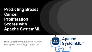 Predicting Breast
Cancer
Proliferation
Scores with
Apache SystemML
Mike Dusenberry & Madison J Myers
IBM Spark Technology Center, SF
 