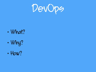 DevOps
• What?
• Why?
• How?
 
