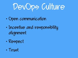 DevOps Culture
• Open communication
• Incentive and responsibility
alignment
• Respect
• Trust
 