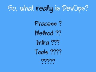 So, what really is DevOps?
Process ?
Method ??
Infra ???
Tools ????
?????
 
