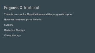 Prognosis & Treatment
There is no cure for Mesothelioma and the prognosis is poor.
However treatment plans include:
Surgery
Radiation Therapy
Chemotherapy
 