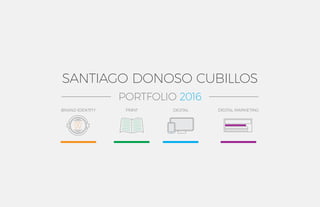SANTIAGO DONOSO CUBILLOS
BRAND IDENTITY DIGITAL MARKETINGDIGITALPRINT
PORTFOLIO 2016
 