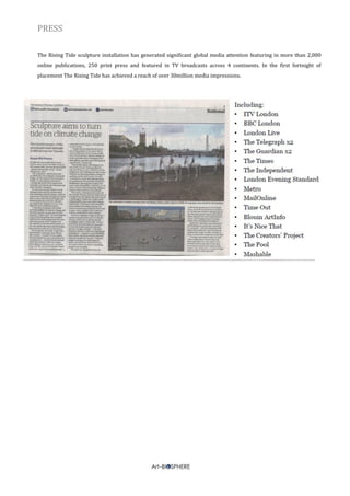 PRESS
The Rising Tide sculpture installation has generated significant global media attention featuring in more than 2,000
online publications, 250 print press and featured in TV broadcasts across 4 continents. In the first fortnight of
placement The Rising Tide has achieved a reach of over 30million media impressions.
 