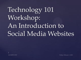 Technology 101
Workshop:
An Introduction to
Social Media Websites
 