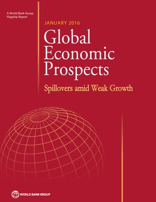 01pm EST (8:01pm GMT)
A World Bank Group
Flagship Report
01pm EST (8:01pm GMT)
A World Bank Group
Flagship Report
Global
Economic
Prospects
JANUARY 2016
Spillovers amid Weak Growth
 