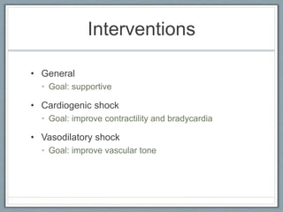 Interventions
• General
• Goal: supportive
• Cardiogenic shock
• Goal: improve contractility and bradycardia
• Vasodilatory shock
• Goal: improve vascular tone
 
