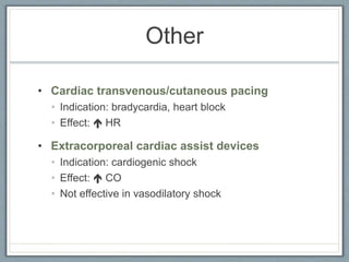 Other
• Cardiac transvenous/cutaneous pacing
• Indication: bradycardia, heart block
• Effect:  HR
• Extracorporeal cardiac assist devices
• Indication: cardiogenic shock
• Effect:  CO
• Not effective in vasodilatory shock
 