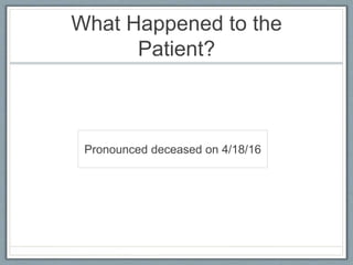 What Happened to the
Patient?
Pronounced deceased on 4/18/16
 