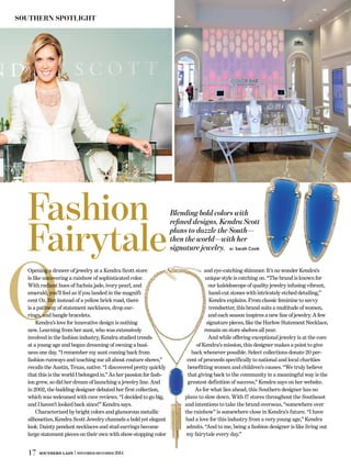 17 Southern Lady | november-december 2014
SOUTHERN SPOTLIGHT
O
Opening a drawer of jewelry at a Kendra Scott store
is like uncovering a rainbow of sophisticated color.
With radiant hues of fuchsia jade, ivory pearl, and
emerald, you’ll feel as if you landed in the magnifi-
cent Oz. But instead of a yellow brick road, there
is a pathway of statement necklaces, drop ear-
rings, and bangle bracelets.
Kendra’s love for innovative design is nothing
new. Learning from her aunt, who was extensively
involved in the fashion industry, Kendra studied trends
at a young age and began dreaming of owning a busi-
ness one day. “I remember my aunt coming back from
fashion runways and teaching me all about couture shows,”
recalls the Austin, Texas, native. “I discovered pretty quickly
that this is the world I belonged in.” As her passion for fash-
ion grew, so did her dream of launching a jewelry line. And
in 2002, the budding designer debuted her first collection,
which was welcomed with rave reviews. “I decided to go big,
and I haven’t looked back since!” Kendra says.
Characterized by bright colors and glamorous metallic
silhouettes, Kendra Scott Jewelry channels a bold yet elegant
look. Dainty pendant necklaces and stud earrings become
large statement pieces on their own with show-stopping color
and eye-catching shimmer. It’s no wonder Kendra’s
unique style is catching on. “The brand is known for
our kaleidoscope of quality jewelry infusing vibrant,
hand-cut stones with intricately etched detailing,”
Kendra explains. From classic feminine to savvy
trendsetter, this brand suits a multitude of women,
and each season inspires a new line of jewelry. A few
signature pieces, like the Harlow Statement Necklace,
remain on store shelves all year.
And while offering exceptional jewelry is at the core
of Kendra’s mission, this designer makes a point to give
back whenever possible. Select collections donate 20 per-
cent of proceeds specifically to national and local charities
benefitting women and children’s causes. “We truly believe
that giving back to the community in a meaningful way is the
greatest definition of success,” Kendra says on her website.
As for what lies ahead, this Southern designer has no
plans to slow down. With 17 stores throughout the Southeast
and intentions to take the brand overseas, “somewhere over
the rainbow” is somewhere close in Kendra’s future. “I have
had a love for this industry from a very young age,” Kendra
admits. “And to me, being a fashion designer is like living out
my fairytale every day.”
Blending bold colors with
refined designs, Kendra Scott
plans to dazzle the South—
then the world—with her
signature jewelry. by Sarah Cook
Fashion
Fairytale
 