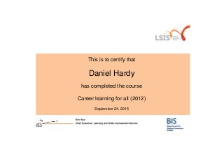 This is to certify that
Daniel Hardy
has completed the course
Career learning for all (2012)
September 24, 2015
Powered by TCPDF (www.tcpdf.org)
 