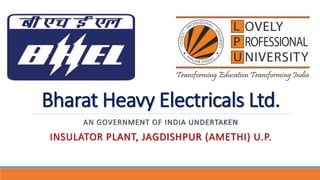 Bharat Heavy Electricals Ltd.
AN GOVERNMENT OF INDIA UNDERTAKEN
INSULATOR PLANT, JAGDISHPUR (AMETHI) U.P.
 