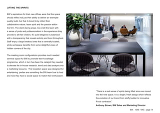 BW - 1049 - KKS - page 14
BW’s aspirations for their new offices were that the space
should reflect not just their ability to deliver an exemplar
quality build, but that it should truly reflect their
collaborative nature, team spirit and the passion within
the firm. The client-facing areas now instil the team with
a sense of pride and professionalism in the experience they
provide to all their visitors. It’s quiet elegance is balanced
with a transparency that reveals activity and buzz throughout.
Staff enjoy a large breakout area that is centrally located,
while workspace benefits from some delightful views of
hidden corners of the city.
The meeting room configurations provides much needed
seminar space for BW to promote their knowledge
programme, which in turn has been the catalyst they needed
to elevate the in-house research, trend and data analysis into
a marketing resource. The reception space was designed for
entertaining; parties are something the BW team love to host
and now they have a social space to match their enthusiasm.
LIFTING THE SPIRITS
“There is a real sense of spirits being lifted since we moved
into the new space. It is a bright, fresh design which reflects
the evolution of our brand from stuffy builder to innovative
fit-out contractor.”
Anthony Brown, BW Sales and Marketing Director
 