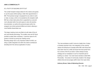 BW - 1049 - KKS - page 6
A2. UTILITY OF BUILDING OR FIT OUT
The cordial reception design allows for the visitors and guests
to use the space whilst waiting or after their appointments in
BW. The business lounge is equipped for any visitor to work
or relax, to enjoy a drink or be assisted by the reception staff.
BW has a clean desk policy that is supported by a secured
room allocated within the work-space to store all sensitive
documentation, as well as the personal space within the
wrapped core where personal effects are stored, allowing a
more flexible shared-desk use.
The larger meeting rooms are fitted out with state of the art
and user-friendly technology. The smaller ones are AV future
proofed to adapt when necessary. A seminar space for 40
guests is formed by joining two meeting rooms.
Branding design was a very important matter for KKS, cre-
ating a subtle integrated one within the interior architecture
deviating from the obvious application of colour.
AIMS & COMMERCIALITY
“Our new workplace couldn’t come at a better time. It plays
a critically important role in the integration of the cultures,
values and behaviours of people within BW, both those that
have been here for a while and those that have joined from
four corners of the fit out sector. Culture always trumps
strategy and our workplace is such an important part of
building our culture.” Our main brand narrative is Built With:
Personality – the sense of community created in the design
reflects that and encourages staff to learn from each other.
Anthony Brown, Sales & Marketing Director
 