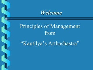 Principles of Management
from
“Kautilya’s Arthashastra”
WelcomeWelcome
 