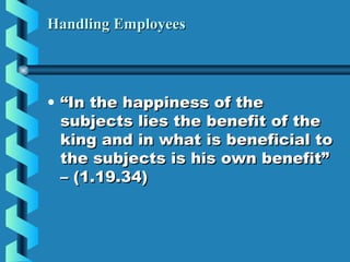 Handling EmployeesHandling Employees
• ““In the happiness of theIn the happiness of the
subjects lies the benefit of thesubjects lies the benefit of the
king and in what is beneficial toking and in what is beneficial to
the subjects is his own benefit”the subjects is his own benefit”
– (1.19.34)– (1.19.34)
 
