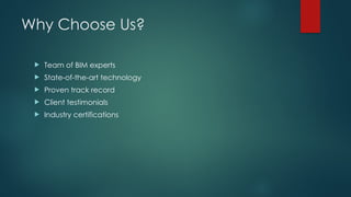 Why Choose Us?
 Team of BIM experts
 State-of-the-art technology
 Proven track record
 Client testimonials
 Industry certifications
 