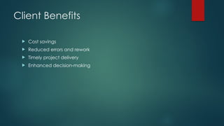 Client Benefits
 Cost savings
 Reduced errors and rework
 Timely project delivery
 Enhanced decision-making
 