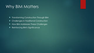 Why BIM Matters
 Transforming Construction Through BIM
 Challenges in Traditional Construction
 How BIM Addresses These Challenges
 Reinforcing BIM's Significance
 