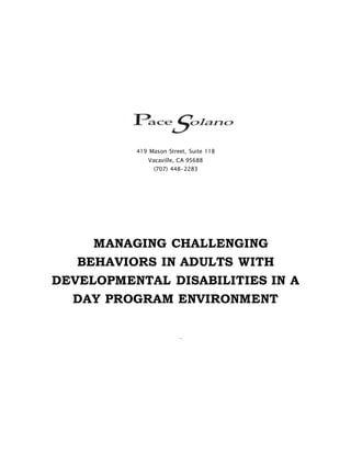 419 Mason Street, Suite 118
Vacaville, CA 95688
(707) 448-2283
MANAGING CHALLENGING
BEHAVIORS IN ADULTS WITH
DEVELOPMENTAL DISABILITIES IN A
DAY PROGRAM ENVIRONMENT
.
 