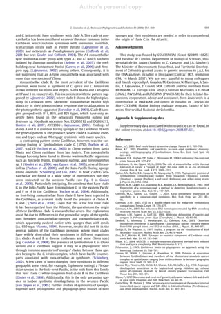 Author's personal copy
and C. laticavicola) have symbioses with clade A. This clade of zoo-
xanthellae has been considered as one of the most common in the
Caribbean, which includes symbioses with anemones, zoanthids,
scleractinian corals such as Porites furcata (LaJeunesse et al.,
2003) and octocorals as Pseudoplexaura porosa (Coffroth et al.,
2001 but see: Goulet and Coffroth, 2004). The A4 zooxanthellae
type resolved as sister group with types A1 and A3 which has been
isolated by Zoanthus sansibaricus (Reimer et al., 2007), the reef-
building coral Montastraea franksi (Garren et al., 2006) and Acro-
pora spp. (LaJeunesse, 2002) among others. Consequently, it is
not surprising that an A-type zooxanthella was associated with
more than one species of Cliona.
Zooxanthellae clade B, the most prevalent of the Caribbean
province, were found as symbiont of C. aprica and C. laticavicola
in two different locations and depths, Santa Marta and Cartagena
at 17 and 5 m, respectively. This is consistent with the pattern sug-
gested by LaJeunesse (2002), where clade B shows the highest plas-
ticity in Caribbean reefs. Moreover, zooxanthellae exhibit high
plasticity in their photosynthetic response due to adaptations in
the photosynthetic apparatus (Steindler et al., 2001). Clade B sam-
ples grouped with B11, B19, and B21 types, which have only re-
cently been found in the octocorals Plexaurella nutans and
Briareum sp. (GenBank Accession Nos. DQ865212 and DQ865213,
Hunter et al., 2007; AV239361, LaJeunesse, 2005). Findings of
clades A and B in common boring sponges of the Caribbean ﬁt with
the general pattern of the province, where clade B is almost ende-
mic and types such as A4 engage symbiosis with many species.
A contrasting pattern in the Caribbean, however, was the sur-
prising ﬁnding of Symbiodinium clade G (-ITS2- Pochon et al.,
2007; -cp23S- Pochon et al., 2006) in Cliona varians from Santa
Marta and Cliona caribbaea from San Andrés. This zooxanthella
lineage has only been found in diverse western Paciﬁc organisms
such as Junceella fragilis, Euplexaura nuttingi, and Stereonephthya
sp. 1 (Goulet et al., 2008; van Oppen et al., 2005), several foram-
inifera (Pochon et al., 2006), and the Indo-Paciﬁc boring sponge
Cliona orientalis (Schönberg and Loh, 2005). In brief, clade G zoo-
xanthellae are found in a wide range of invertebrates but they
seem restricted to the western Paciﬁc (see Fig. 1 in Goulet
et al., 2008). Particularly intriguing, foraminifera that have clade
G in the Indo-Paciﬁc have Symbiodinium C in the eastern Paciﬁc
and F or H in the Caribbean (Pochon et al., 2004). Additionally,
no free-living zooxanthellae from clade G have been reported in
the Caribbean, as a recent study found the presence of clades A,
B, and C (Porto et al., 2008). Given that this is the ﬁrst time clade
G has been reported from the Atlantic, the question on the origin
of these Caribbean clade G zooxanthellae arises. One explanation
could be due to differences in the primordial origin of the symbi-
oses between zooxanthellae-sponges and zooxanthellae-corals,
which apparently evolved earlier with sponges than with corals
(ca. 650 mya: Vicente, 1990). However, results did not ﬁt in the
general pattern of the Caribbean province, where most clades
have widely diversiﬁed their symbioses in different organisms
(i.e. clades A and B in diverse cnidarians and some Cliona spp.)
(e.g. Goulet et al., 2008). The presence of Symbiodinium G in Cliona
varians and C. caribbaea suggest it may be a phylogenetic relict
through common ancestors of sponges’ clades, because these spe-
cies belong to the C. viridis complex, which have Paciﬁc counter-
parts associated with zooxanthellae as symbionts (Schönberg,
2002). A few cases of hosts changing their symbionts in different
geographic areas exist. For example, Euplexaura nuttingi, a Plexau-
ridae species in the Indo-west Paciﬁc, is the only from this family
that host clade G while congeners host clade B in the Caribbean
(Goulet et al., 2008). Additionally, this is the only gorgonian spe-
cies to harbor symbiotic dinoﬂagellates in the western Paciﬁc
(van Oppen et al., 2005). Further studies of symbionts of sponges,
together with phylogenetic and phylogeographic studies of both
sponges and their symbionts are needed in order to comprehend
the origin of clade G in the Atlantic.
Acknowledgments
This study was funded by COLCIENCIAS (Grant 120409-16825)
and Facultad de Ciencias, Department of Biological Sciences, Uni-
versidad de los Andes (funding to C. Camargo and J.A. Sánchez).
The Minister of Environment, Household, and Territorial Develop-
ment of Colombia granted access to genetic resources to J.A.S. for
the DNA analyses included in this paper (Contract 007, resolution
634, 14 March 2007). We are very grateful to many colleagues
and friends especially A. Grajales, M. Cardenas, N. Manrique, S. San-
tos, T. LaJeunesse, T. Goulet, M.A. Coffroth and the members from
BIOMMAR, La Tortuga Dive Shop (Christian Martinez), CECIMAR
(UNAL), INVEMAR, and UAESPNN (PNNCR-SB) for their helpful dis-
cussions, cooperation, advice and assistance. Sven Zea’s work is a
contribution of INVEMAR and Centro de Estudios en Ciencias del
Mar—CECIMAR, Marine Biology graduate program, Faculty of Sci-
ences, Universidad Nacional de Colombia.
Appendix A. Supplementary data
Supplementary data associated with this article can be found, in
the online version, at doi:10.1016/j.ympev.2008.07.023.
References
Baker, A.C., 2001. Reef corals bleach to survive change. Nature 411, 765–766.
Baker, A.C., 2003. Flexibility and speciﬁcity in coral–algal symbiosis: diversity,
ecology, and biogeography of Symbiodinium. Annu. Rev. Ecol. Evol. Syst. 34,
661–689.
Bellwood, D.R., Hughes, T.P., Folke, C., Nystroem, M., 2004. Confronting the coral reef
crisis. Nature 429, 827–833.
Berkelmans, R., van Oppen, M.J.H., 2006. The role of zooxanthellae in the thermal
tolerance of corals: a ‘‘nugget of hope” for coral reefs in an era of climate
change. Proc. R. Soc. Lond. B 273, 2305–2312.
Carlos, A.A., Baillie, B.K., Kawachi, M., Maruyama, T., 1999. Phylogenetic position of
Symbiodinium (Dinophyceae) isolates from tridacnids (Bivalvia), cardiids
(Bivalvia), a sponge (Porifera), a soft coral (Anthozoa), and a free-living strain.
J. Phycol. 35, 1054–1062.
Coffroth, M.A., Lasker, H.R., Diamond, M.E., Bruenn, J.A., Bermingham, E., 1992. DNA
ﬁngerprints of a gorgonian coral: a method for detecting clonal structure in a
vegetative species. Mar. Biol. 114, 317–325.
Coffroth, M.A., Santos, S.R., Goulet, T., 2001. Early ontogenetic expression of
speciﬁcity in a cnidarian–algal symbiosis. Mar. Ecol. Prog. Ser. 222, 85–
96.
Coleman, A.W., 2003. ITS2 is a double-edged tool for eukaryote evolutionary
comparisons. Trends Genet. 19, 370–375.
Coleman, A.W., 2007. Pan-eukaryote ITS2 homologies revealed by RNA secondary
structure. Nucleic Acids Res. 35, 3322–3329.
Coleman, A.W., Suarez, A., Goff, L.J., 1994. Molecular delineation of species and
syngens in Volvocean green algae (Clorophyta). J. Phycol. 30, 80–90.
Denboh, T., Ichimura, T., Hendrayanti, D., Coleman, A.W., 2003. Closterium
moniliferum-ehrenbergii (Charophyceae, Chlorophyta) species complex viewed
from 1506 group I intron and ITS2 of nuclear rDNA. J. Phycol. 39, 960–977.
DeRijk, P., De Wachter, R., 1997. RnaViz, a program for the visualisation of RNA
secondary structure. Nucleic Acids Res. 25, 4679–4684.
Díaz, M.C., Rützler, K., 2001. Sponges: an essential component of Caribbean coral
reefs. Bull. Mar. Sci. 69, 535–546.
Edgar, R.C., 2004. MUSCLE: a multiple sequence alignment method with reduced
time and space complexity. BMC Bioinformatics 5, 113.
Felsenstein, J., 1985. Conﬁdence limits on phylogenies: an approach using the
bootstrap. Evolution 39, 783–791.
Garren, M., Walsh, S., Caccone, A., Knowlton, N., 2006. Patterns of association
between Symbiodinium and members of the Montastraea annularis species
complex on spatial scales ranging from within colonies to between geographic
regions. Coral Reefs 25, 503–512.
Garson, M.J., Flowers, A.E., Webb, R.I., Charan, R.D., McCaffrey, E.J., 1998. A sponge/
dinoﬂagellate association in the haplosclerid sponge Haliclona sp.: cellular
origin of cytotoxic alkaloids by Percoll density gradient fractionation. Cell
Tissue Res. 293, 365–373.
Glynn, P., 1997. Bioerosion and coral-reef growth; a dynamic balance. Life and death
of coral reefs. Chapman and Hall, New York. pp. 68–95.
Gottschling, M., Plotner, J., 2004. Secondary structure models of the nuclear internal
transcribed spacer regions and 5.8S rRNA in Calciodinelloideae (Peridiniaceae)
and other dinoﬂagellates. Nucleic Acids Res. 32, 307–315.
C. Granados et al. / Molecular Phylogenetics and Evolution 49 (2008) 554–560 559
 