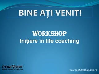 Workshop
Inițiere în life coaching
www.confidentbusiness.ro
 