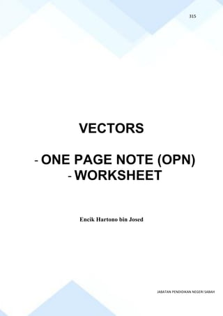 315
JABATAN PENDIDIKAN NEGERI SABAH
VECTORS
- ONE PAGE NOTE (OPN)
- WORKSHEET
Encik Hartono bin Josed
 