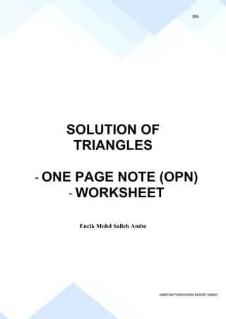 386
JABATAN PENDIDIKAN NEGERI SABAH
SOLUTION OF
TRIANGLES
- ONE PAGE NOTE (OPN)
- WORKSHEET
Encik Mohd Salleh Ambo
 