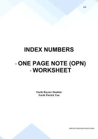 430
JABATAN PENDIDIKAN NEGERI SABAH
INDEX NUMBERS
- ONE PAGE NOTE (OPN)
- WORKSHEET
Encik Rayner Doukim
Encik Patrick Tan
 