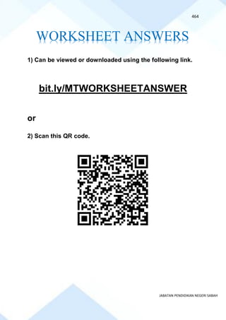 464
JABATAN PENDIDIKAN NEGERI SABAH
1) Can be viewed or downloaded using the following link.
bit.ly/MTWORKSHEETANSWER
or
2) Scan this QR code.
WORKSHEET ANSWERS
 
