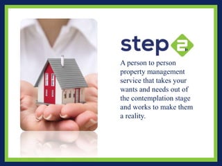 A person to person
property management
service that takes your
wants and needs out of
the contemplation stage
and works to make them
a reality.
 