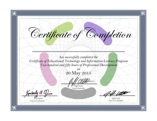Certificate of Completion
has successfully completed the
Certificate of Educational Technology and Information Literacy Program
Two hundred and fifty hours of Professional Development
on
20 May 2015
Course Instructor
Course Co-FounderCourse Co-Founder
Jeff UtechtKim Cofino
Jeff Utecht
Vasanthi Thandlam
 