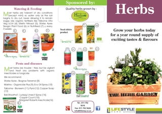 Herbs
Tel.: 011 792
5616
Fax: 011 792 5626
info@lifeimp.co.za
Pests and diseases
Most herbs are trouble - free, but be vigilant
and treat any problems with organic
insecticides or fungicide.
We recommend:
Starke Ayres - Biogrow Ferramol (8)
Makhro - Organicide Plus (9), Eco Oil Spray (10)
Talborne - Bioneem (11), Pyrol (12), Copper Soap
(13)
Ball Straathof - Ludwig’s Insect Spray (14),
Copper Count (15),
Margaret Roberts Insecticide(16)
Sponsored by:
Watering & Feeding
Most herbs are tolerant of dry conditions
(except mint) so water only as the soil
begins to dry out, never allowing it to remain
soggy. Use organic fertilisers like Talborne Vita
Veg 6:3:4 (4), Efekto Nitrosol (5), Starke Ayres
Seagro Plant Food (6) or Nutrifeed (7) ± every
3 weeks.
Grow your herbs today
for a year round supply of
exciting tastes & flavours
Quality herbs grown by :
4
8
765
109
11 12 13
161514
Need efekto
product
 
