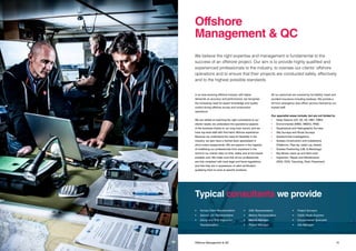 1514 Title Offshore Management & QC
In an ever-evolving offshore industry with higher
demands on accuracy and performance, we recognise
the increasing need for expert knowledge and quality
control during offshore survey and construction
operations.
We are skilled at matching the right consultants to our
clients’ needs; we understand the operational aspects
of the business thanks to our long track record, and we
have top-level staff with first-hand offshore experience.
Because we understand the need for flexibility in the
industry, we also have a trained team specialised in
short-notice assignments. We are experts in the logistics
of mobilising our professionals from anywhere in the
world to our clients’ sites on time, safely and at the lowest
possible cost. We make sure that all our professionals
are fully compliant with local legal and fiscal regulations,
and that they are in possession of valid certification
qualifying them to work at specific locations.
All our personnel are covered by full liability, travel and
accident insurance including medevac. We provide a
24-hour emergency duty officer service manned by our
trained staff.
Our specialist areas include, but are not limited to:
•	 Deep Seismic (2D, 3D, 4D, OBC, OBN)
•	 Environmental (MMO, MMSO, PAM)
•	 Geophysical and Hydrographic Surveys
•	 Site Surveys and Route Surveys
•	 Geotechnical Investigations
•	 Subsea Construction and Installations
	 (Platforms, Pipe lay, cable Lay, Aslaid)
•	 Subsea Positioning (LBL & Metrology)
•	 Rig Moves (Jack-up and Semi-sub)
•	 Inspection, Repair and Maintenance
	 (ROV, OOS, Trenching, Rock Placement)
We believe the right expertise and management is fundamental to the
success of an offshore project. Our aim is to provide highly qualified and
experienced professionals to the industry, to oversee our clients’ offshore
operations and to ensure that their projects are conducted safely, effectively
and to the highest possible standards.
Offshore
Management & QC
Typical consultants we provide
•	 Survey Client Representative
•	 Seismic QC Representative
•	 Diving and ROV Inspection
	Representative
•	 HSE Representative
•	 Marine Representative
•	 Marine Manager
•	 Project Manager
•	 Project Surveyor
•	 Cable Route Engineer
•	 Environmental Specialist
•	 Site Manager
 