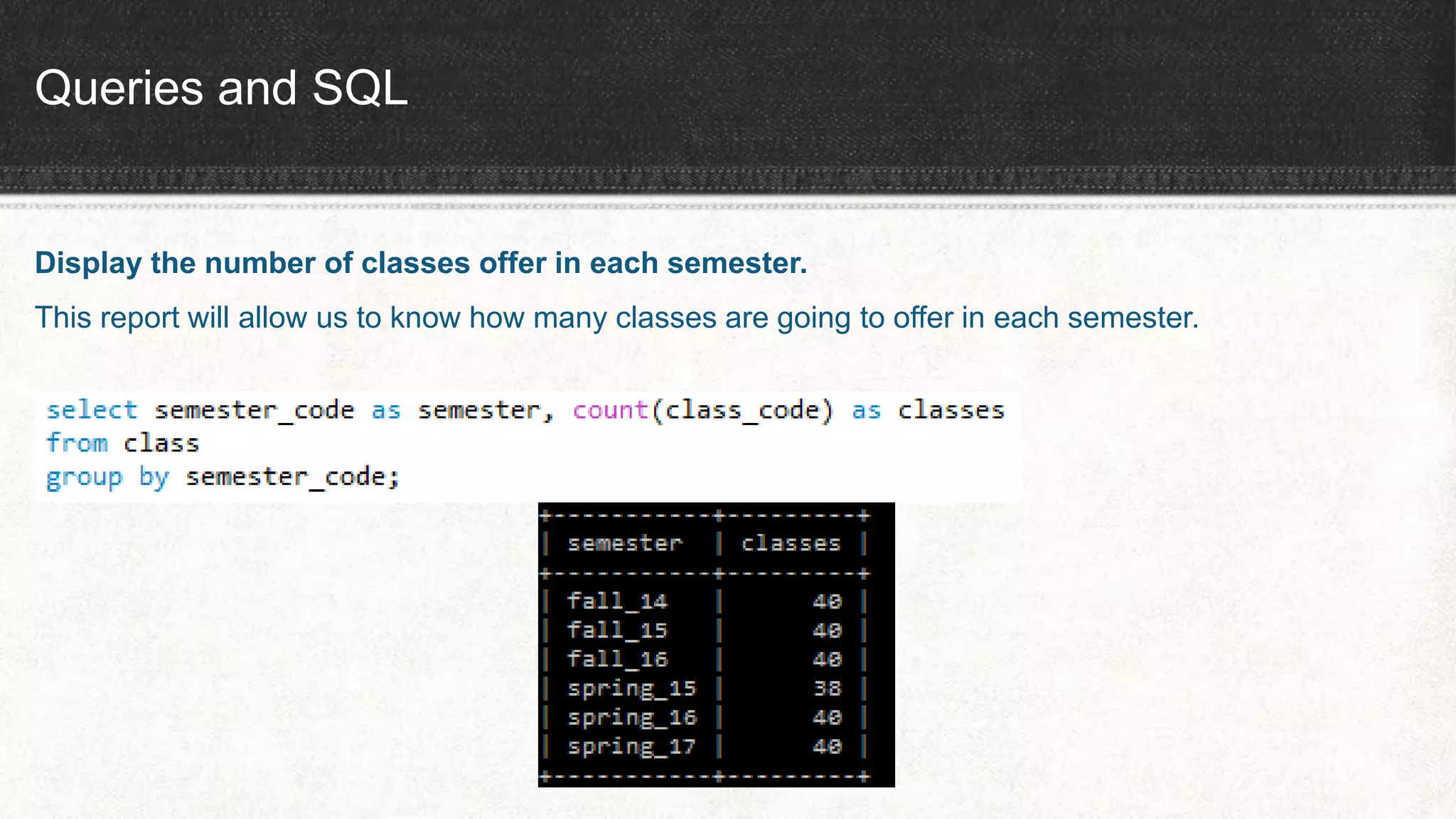 Queries and SQL
Display the number of classes offer in each semester.
This report will allow us to know how many classes are going to offer in each semester.
 