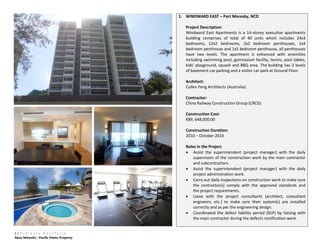 1 | P r o j e c t s P o r t f o l i o
Navu Memafu - Pacific Palms Property
1. WINDWARD EAST – Port Moresby, NCD
Project Description:
Windward East Apartments is a 14-storey executive apartments
building comprises of total of 40 units which includes 24x3
bedrooms, 12x2 bedrooms, 2x2 bedroom penthouses, 1x4
bedroom penthouse and 1x5 bedroom penthouse, all penthouses
have two levels. The apartment is enhanced with amenities
including swimming pool, gymnasium facility, tennis, pool tables,
kids’ playground, squash and BBQ area. The building has 3 levels
of basement car parking and a visitor car park at Ground Floor.
Architect:
Cullen Feng Architects (Australia)
Contractor:
China Railway Construction Group (CRCG)
Construction Cost:
K89, 648,000.00
Construction Duration:
2010 – October 2014
Roles in the Project
 Assist the superintendent (project manager) with the daily
supervision of the construction work by the main contractor
and subcontractors.
 Assist the superintendent (project manager) with the daily
project administration work.
 Carry out daily inspections on construction work to make sure
the contractor(s) comply with the approved standards and
the project requirements.
 Liaise with the project consultants (architect, consultant
engineers, etc.) to make sure their system(s) are installed
correctly and as per the engineering design.
 Coordinated the defect liability period (DLP) by liaising with
the main contractor during the defects rectification work.
 