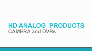 HD ANALOG PRODUCTS
CAMERA and DVRs
 