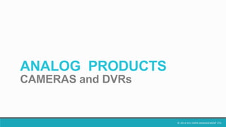 © 2014 VCU DATA MANAGEMENT LTD.
ANALOG PRODUCTS
CAMERAS and DVRs
 