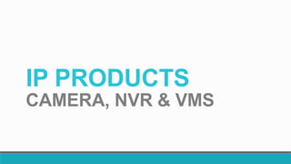 IP PRODUCTS
CAMERA, NVR & VMS
 