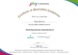 ec sc su fuS lf Co oe mta pc li efi tt ior neC This is to certify that
Created in collaboration with
has successfully completed course in
World-Class e-Learning Content Created by Internationally Acclaimed Professors and Authors from
A Wiley Brand
Harvard Business School | Stanford University | INSEAD | Wharton University | HEC Paris | London Business School
Milind Apte
Chief People Officer | Godrej Properties
Shilpy Minocha
Mastering internal communication I
 