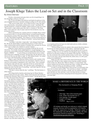 Features Page 15
Joseph Kluge Takes the Lead on Set and in the Classroom
By Eileen Interiano
	 Psychics, reincarnation and game shows are all in Joseph Kluge’s fu-
ture and perhaps, professor of the year.
	 The 55-year-old adjunct film professor and finalist for professor of the
year at Adelphi University is currently working on selling two TV show pitches.
	 “They are two-reality shows, one of which involves a New Age game
show about psychics, reincarnation, and the power crystal,” said Kluge who
recently learned he’s a finalist for Adelphi’s adjunct professor of the year award.
“The second is a dark comedy game show that is a variation of “The Gong
Show” meets queen for a day in scope or purview but not directly in any way
for obvious reasons.”
	 Before transitioning into a popular professor at Adelphi, Kluge worked
on well-known films as a second assistant director, assistant location manager
and production assistant. Films that included “The Addams Family”, “True Col-
ors” and “Dirty Rotten Scoundrels”. He worked as a second assistant director to
co-producer Frank Capra III on “Murder by Numbers” starring Sandra Bullock
and Ryan Gosling.
	 “ Joe Kluge’s work ethic is impeccable,” said colleague Frank Capra
III. “He has the natural ability to understand the process of what it takes to
make a motion picture and the dynamics of dealing with a cast and crew. He has
a keen sense to adapt to any situation in a positive manner.”
	 Kluge has various experiences in teaching in both the film sets and
classrooms. For example, he has taught English as a second language to an
anti-poverty action group in Pacoima, California named Meet Each Need with
Dignity or MEND.	 As part of being an assistant director, he has worked
with young actors explaining call sheets, showing them who the directors were,
what an eye line was and where to stand. In “The Addams Family”, he worked
very closely with Christina Ricci and Jimmy Workman.
	 Kluge is a part of the Directors Guild of America and a member of the
Producers Guild of America. He has his own side projects, which he works on
when he is not teaching or attending his wife’s music shows. He is constantly
rewriting the scripts and story lines, especially for the two current television
shows that he is working on selling. “Joe’s previous work is outstanding, en-
gaging and comes from the heart of storytelling,” said Frank Capra III, who has
watched his previous film works.
	 “The show is always about the idea,” said Kluge. “The film business is
about content.”
	 Also, Kluge had his franchise advertising logo for Warner Brothers
published and used across the country. “What’s mean and green and stealing lit-
tle hearts this Christmas? Why it’s the Grinch of course!” was the logo he wrote
for “How The Grinch Stole Christmas”.
	 His shift from working in the
filmmaking industry to teaching began
when he returned home from California
to take care of his family members in
hospice. While taking care of them, he
took classes at Adelphi and received a
Master’s degree in adolescent teaching.
He found it renewing and it reminded
him of his love for filmmaking.
	 At Adelphi, Kluge has taught
the course Art of Film and video for
seven years now. In addition, he is a
member of the Faculty Center for Pro-
fessional Excellence. He works closely
with other professors on furthering the
use of Moodle, a school website appli-
cation. Kluge wants to incorporate more
motion pictures into the application.
	 “If there was a popularity
contest between the professors in the
department he would win,” said col-
league Terrence Ross, associate profes-
sor of communications. “The students
love him, he is fun and he cares about
them. Joe manages to show it in very
dramatic ways that attract students. He
is an inspiring professor he knows his field inside and out, in both a scholarly
level and a professional level”.
	 “Professor Kluge teaches his students with a passion that drives them to
become the next future generation of film makers,” said Frank Capra III.
	 Kluge enjoys working as a professor and said that he tries to treat his
students as if they were in a set with him. Even though he enjoys working as a
professor, he still misses working on sets despite of the long days. “You have to
love the excitement of the creation and then seeing it on the screen,” said Kluge.
“Even if your name is the last name before the curtain closes, it is still a great
feeling of accomplishment.”
	 Kluge says that work is never really work for him because he loves
what he does. He likes to show students movies that they wouldn’t normally
watch on their own. Movies like “Birth of a Nation” or “Citizen Kane” that
exposes students into the horizons and provokes them. “College and great film-
making is about provoking you and making you think,” said Kluge.
	 In order to succeed, Kluge believes that you have to be persistent, tena-
cious, have no shame and be prolific. “You must have no shame,” said Kluge.
“Pursue your dream and if you make a mistake, don’t be embarrassed. If the
critics bad talk you, listen and learn. Learn to be better but have no shame.
Don’t let anyone drag you down, keep going forward, keep positive and keep
your heart light.”
	
  	
  	
  	
  	
  	
  	
  	
  	
  	
  	
  	
  	
  	
  	
  	
  Photographer:	
  Tom	
  Campbell	
  	
  
 