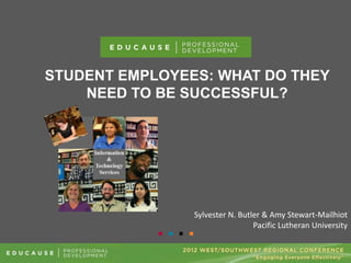 STUDENT EMPLOYEES: WHAT DO THEY
NEED TO BE SUCCESSFUL?
Sylvester N. Butler & Amy Stewart-Mailhiot
Pacific Lutheran University
 