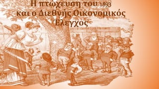 Η πτώχευση του 1893
και ο Διεθνής Οικονομικός
Έλεγχος
 