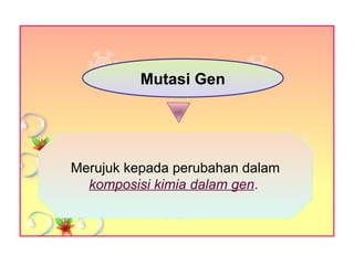 Mutasi Gen
Merujuk kepada perubahan dalam
komposisi kimia dalam gen.
 