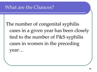 What are the Chances? The number of congenital syphilis cases in a given year has been closely tied to the number of P&S syphilis cases in women in the preceding year… 
